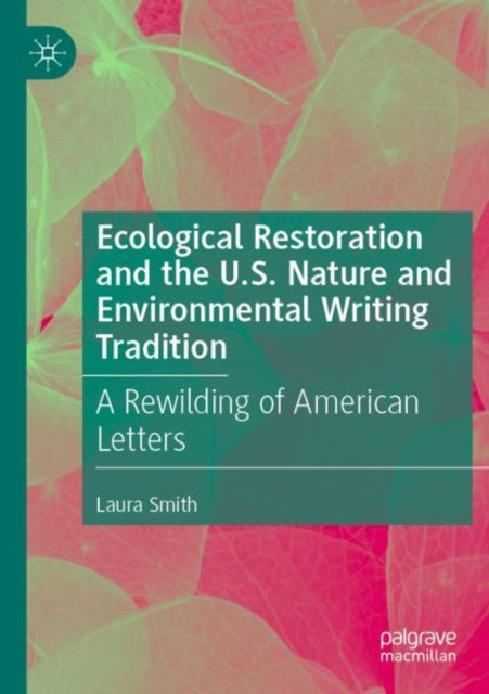 Book cover of: Ecological Restoration and the U.S. Nature and Environmental Writing Tradition. By: Laura Smith undifferentiated