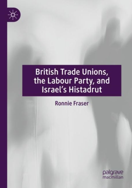 Book cover of: British Trade Unions, the Labour Party, and Israel’s Histadrut. By: Ronnie Fraser