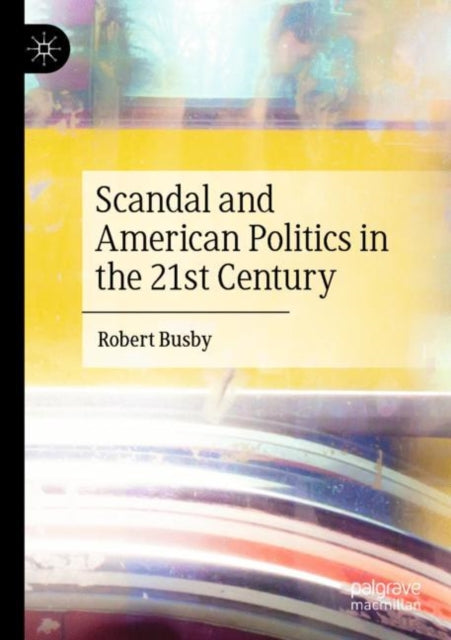 Book cover of: Scandal and American Politics in the 21st Century. By: Robert Busby