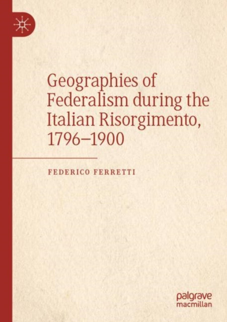Book cover of: Geographies of Federalism during the Italian Risorgimento, 1796–1900. By: Federico Ferretti