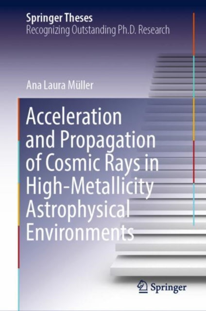 Book cover of: Acceleration and Propagation of Cosmic Rays in High-Metallicity Astrophysical Environments. By: Ana Laura Müller