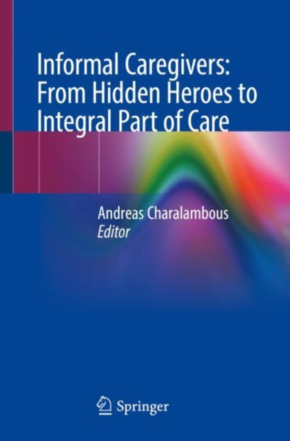 Book cover of: Informal Caregivers: From Hidden Heroes to Integral Part of Care. By: Andreas Charalambous