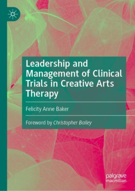 Book cover of: Leadership and Management of Clinical Trials in Creative Arts Therapy. By: Felicity Anne Baker