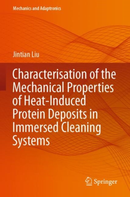 Book cover of: Characterisation of the Mechanical Properties of Heat-Induced Protein Deposits in Immersed Cleaning Systems. By: Jintian Liu