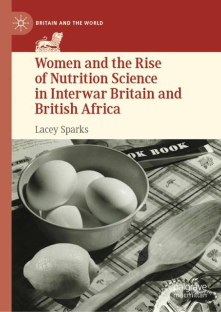 Book cover of: Women and the Rise of Nutrition Science in Interwar Britain and British Africa. By: Lacey Sparks