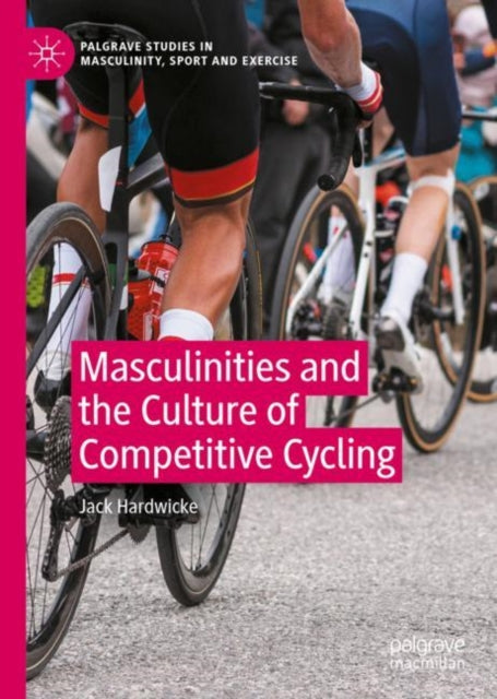 Book cover of: Masculinities and the Culture of Competitive Cycling. By: Jack Hardwicke