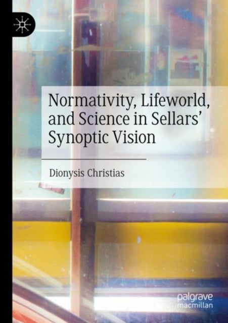 Book cover of: Normativity, Lifeworld, and Science in Sellars’ Synoptic Vision. By: Dionysis Christias