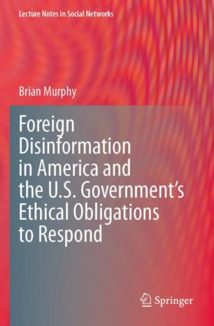 Book cover of: Foreign Disinformation in America and the U.S. Government’s Ethical Obligations to Respond