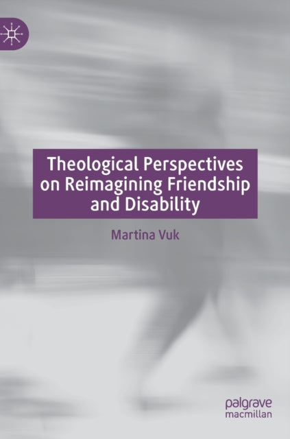 Book cover of: Theological Perspectives on Reimagining Friendship and Disability. By: Martina Vuk