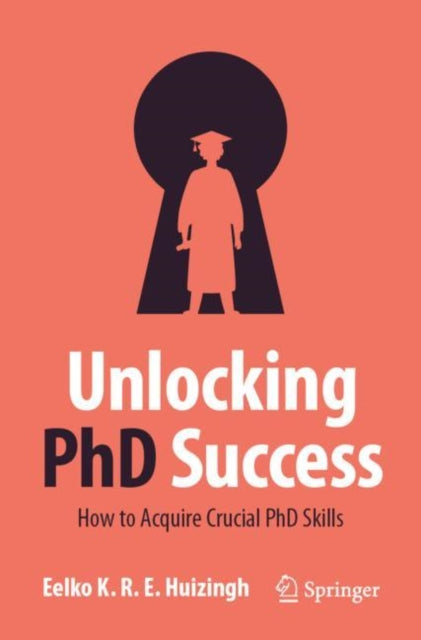 Unlocking PhD Success, How to Acquire Crucial PhD Skills 9783031406508 Eelko Huizingh
