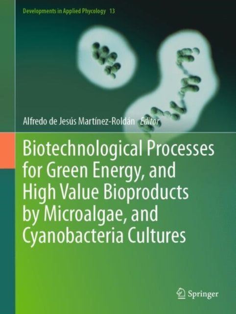 Book cover of: Biotechnological Processes for Green Energy, and High Value Bioproducts by Microalgae, and Cyanobacteria Cultures. By: Alfredo de Jesús Martínez Roldán