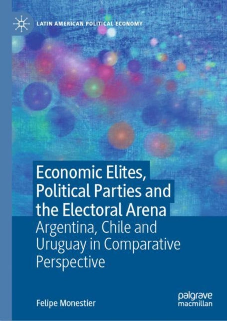 Book cover of: Economic Elites, Political Parties and the Electoral Arena. By: Felipe Monestier