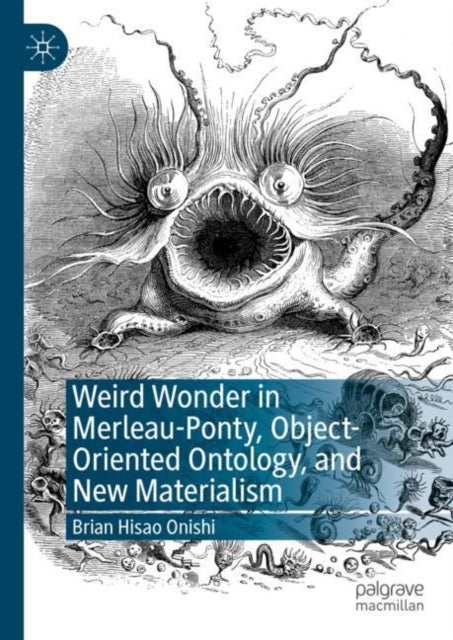 Book cover of: Weird Wonder in Merleau-Ponty, Object-Oriented Ontology, and New Materialism. By: Brian Hisao Onishi