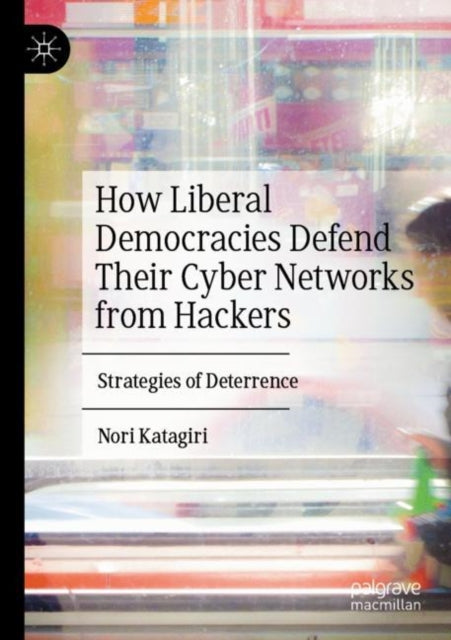 Book cover of: How Liberal Democracies Defend Their Cyber Networks from Hackers