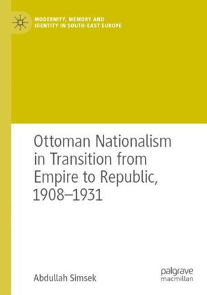 Ottoman Nationalism in Transition from Empire to Republic, 1908–1931