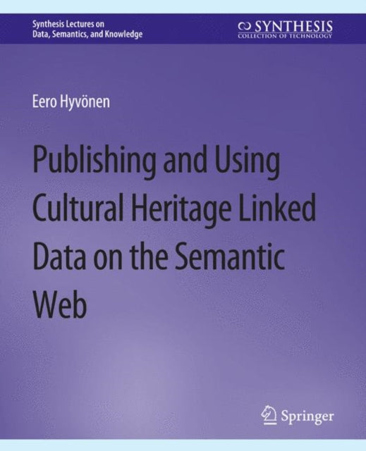 Book cover of: Publishing and Using Cultural Heritage Linked Data on the Semantic Web. By: Eero Hyvonen