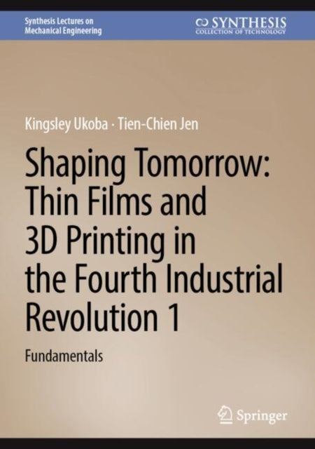 Book cover of: Shaping Tomorrow: Thin Films and 3D Printing in the Fourth Industrial Revolution 1. By: Kingsley Ukoba