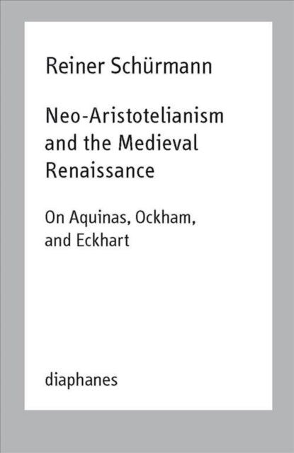 Book cover of: Neo–Aristotelianism and the Medieval Renaissance – On Aquinas, Ockham, and Eckhart. By: Reiner Schürmann