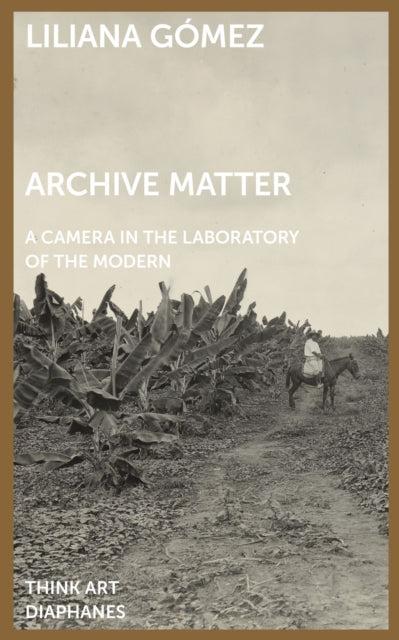Book cover of: Archive Matter – A Camera in the Laboratory of the Modern. By: Gómez Liliana