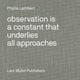 Book cover of: Observation Is a Constant That Underlies All Approaches. By: Phyllis Lambert