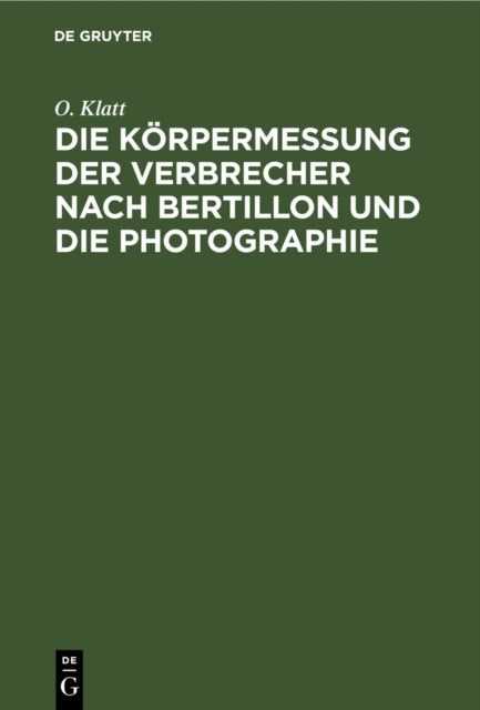 Book cover of: Die Korpermessung Der Verbrecher Nach Bertillon Und Die Photographie. By: O. Klatt