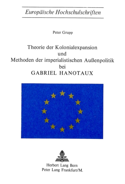 Book cover of: Theorie der Kolonialexpansion und Methoden der imperialistischen Aussenpolitik bei Gabriel Hanotaux. By: Peter Grupp