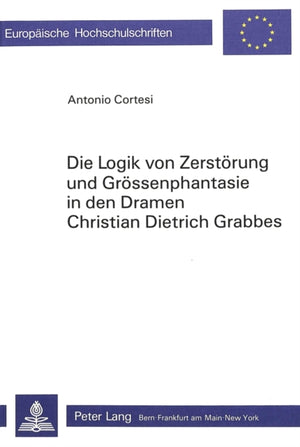 Die Logik von Zerstoerung und Groessenphantasie in den Dramen Christian Dietrich Grabbes