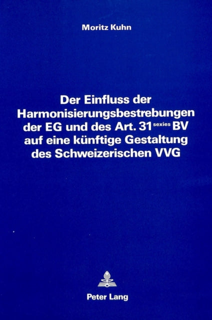 Book cover of: Der Einfluss der Harmonisierungsbestrebungen der EG und des Art. 31 sexies BV auf eine kuenftige Gestaltung des Schweizerischen VVG