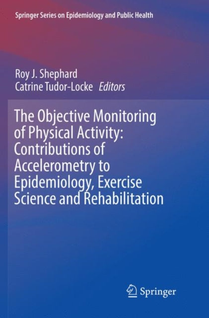 Book cover of: Objective Monitoring of Physical Activity: Contributions of Accelerometry to Epidemiology, Exercise Science and Rehabilitation. By: Roy J. Shephard