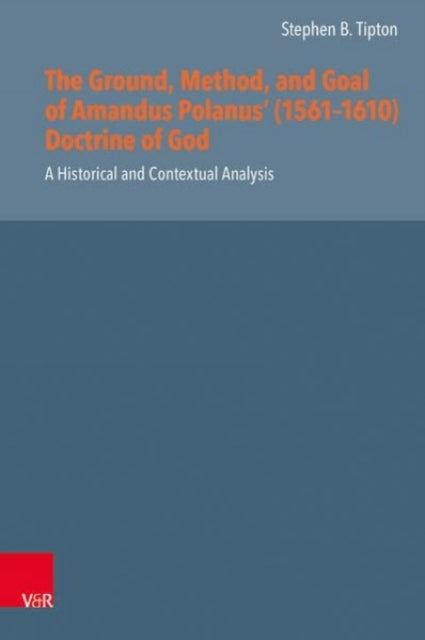 Book cover of: Ground, Method, and Goal of Amandus Polanus (1561--1610) Doctrine of God. By: Stephen B. Tipton