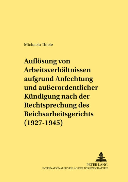 Book cover of: Die Aufloesung von Arbeitsverhaeltnissen aufgrund Anfechtung und auerordentlicher Kuendigung nach der Rechtsprechung des Reichsarbeitsgerichts (1927-1945)