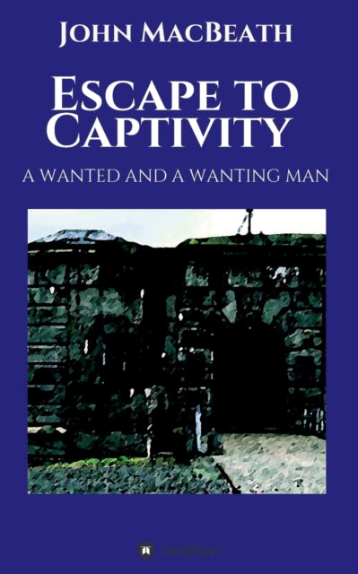 Book cover of: Escape to Captivity A WANTED AND A WANTING MAN. By: John Macbeath