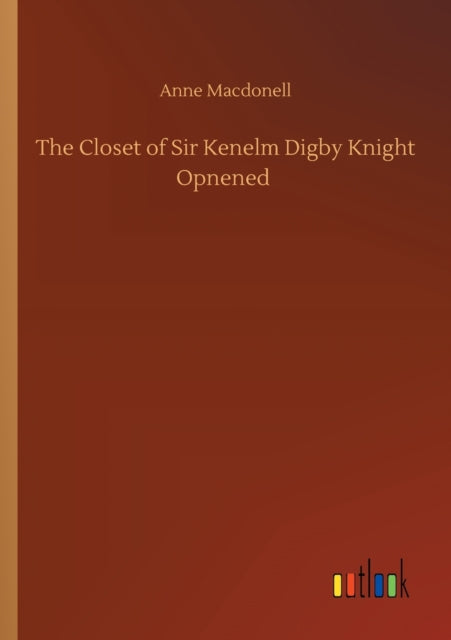 The Closet of Sir Kenelm Digby Knight Opnened