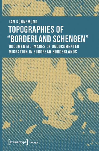 Book cover of: Topographies of 'Borderland Schengen' – Documental Images of Undocumented Migration in European Borderlands. By: Jan Kühnemund