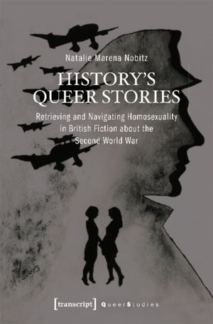 History's Queer Stories – Retrieving and Navigating Homosexuality in British Fiction About the Second World War
