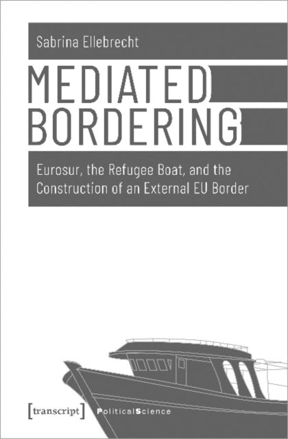 Book cover of: Mediated Bordering – Eurosur, the Refugee Boat, and the Construction of an External EU Border. By: Sabrina Ellebrecht