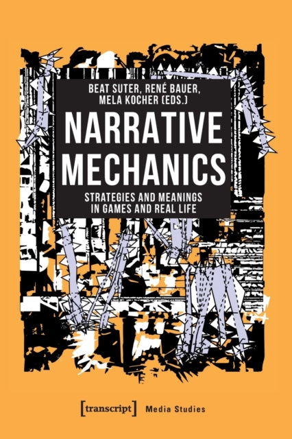 Book cover of: Narrative Mechanics – Strategies and Meanings in Games and Real Life. By: Beat Suter