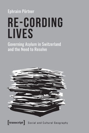Re–Cording Lives – Governing Asylum in Switzerland and the Need to Resolve