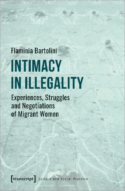 Book cover of: Intimacy in Illegality – Experiences, Struggles and Negotiations of Migrant Women. By: Flaminia Bartolini