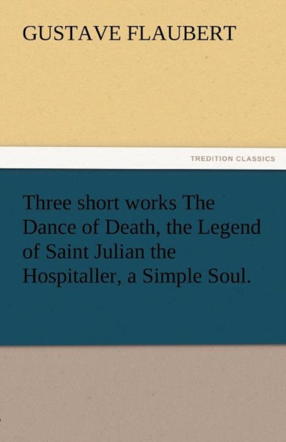 Book cover of: Three Short Works the Dance of Death, the Legend of Saint Julian the Hospitaller, a Simple Soul.. By: Gustave Flaubert