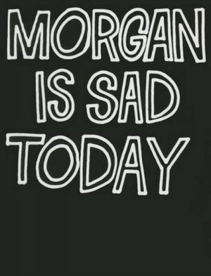 Morgan Is Sad Today