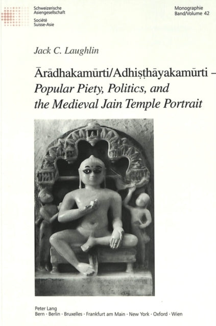 Book cover of: Aradhakamurti/Adhisthayakamurti - Popular Piety, Politics, and the Medieval Jain Temple Portrait. By: Jack C. Laughlin