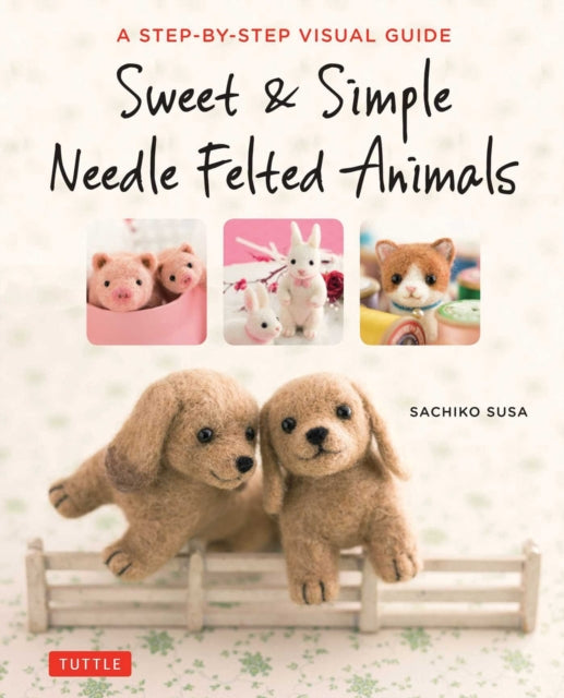 Book cover of: Sweet & Simple Needle Felted Animals. By: Sachiko Susa