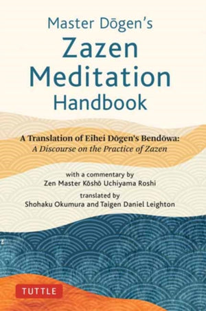 Master Dogen's Zazen Meditation Handbook, A Translation of Eihei Dogen's Bendowa