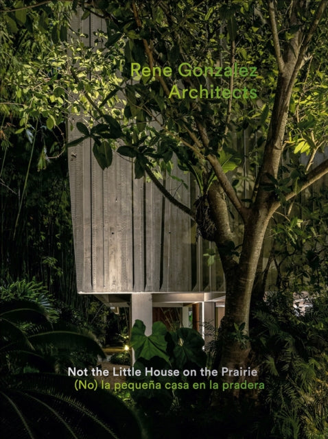 Book cover of: Rene Gonzalez Architects: Not the Little House on the Prairie. By: René González