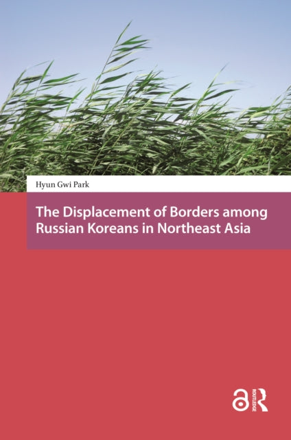 Book cover of: Displacement of Borders among Russian Koreans in Northeast Asia. By: Hyun Gwi Park