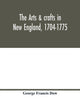 Book cover of: arts & crafts in New England, 1704-1775; gleanings from Boston newspapers relating to painting, engraving, silversmiths, pewterers, clockmakers, furniture, pottery, old houses, costume, trades and occupations, &c