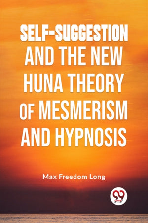 Self-Suggestion and the New Huna Theory of Mesmerism and Hypnosis