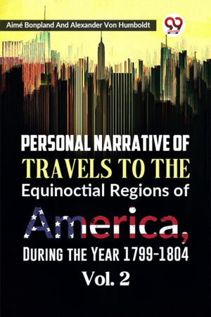 Personal Narrative of Travels to the Equinoctial Regions of America, During the Year 1799-1804