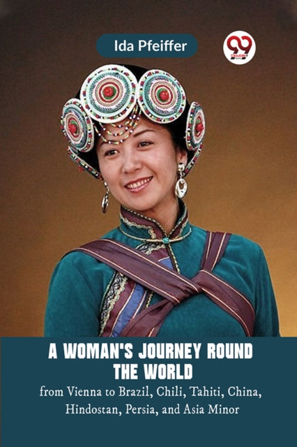 A Woman's Journey Round the Worldfrom Vienna to Brazil, Chili, Tahiti, China, Hindostan, Persia, and Asia Minor (Edition2023)